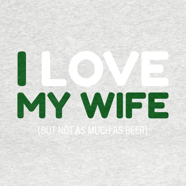 I love my wife (not as much as beer) tee by Tees_N_Stuff